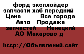 форд эксплойдер запчасти хаб передний › Цена ­ 100 - Все города Авто » Продажа запчастей   . Ненецкий АО,Макарово д.